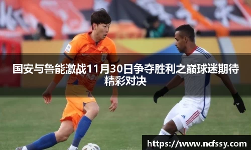 国安与鲁能激战11月30日争夺胜利之巅球迷期待精彩对决