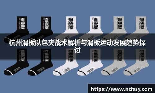 杭州滑板队包夹战术解析与滑板运动发展趋势探讨