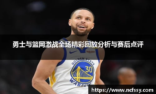 勇士与篮网激战全场精彩回放分析与赛后点评