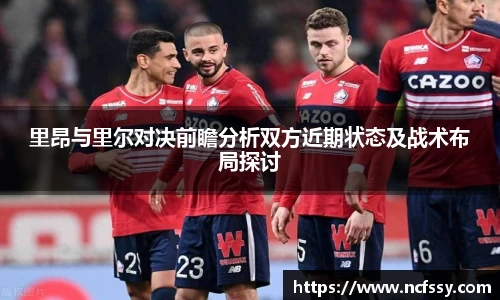 里昂与里尔对决前瞻分析双方近期状态及战术布局探讨
