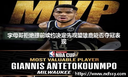 字母哥拒绝提前续约决定先观望雄鹿能否夺冠表现